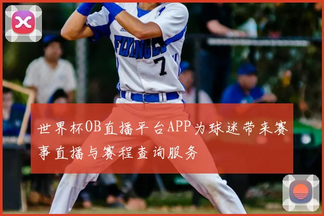 世界杯OB直播平台APP为球迷带来赛事直播与赛程查询服务