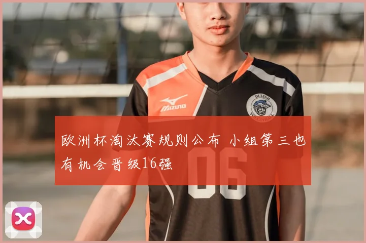 欧洲杯淘汰赛规则公布 小组第三也有机会晋级16强