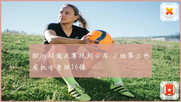欧洲杯淘汰赛规则公布 小组第三也有机会晋级16强