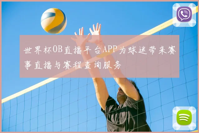 世界杯OB直播平台APP为球迷带来赛事直播与赛程查询服务