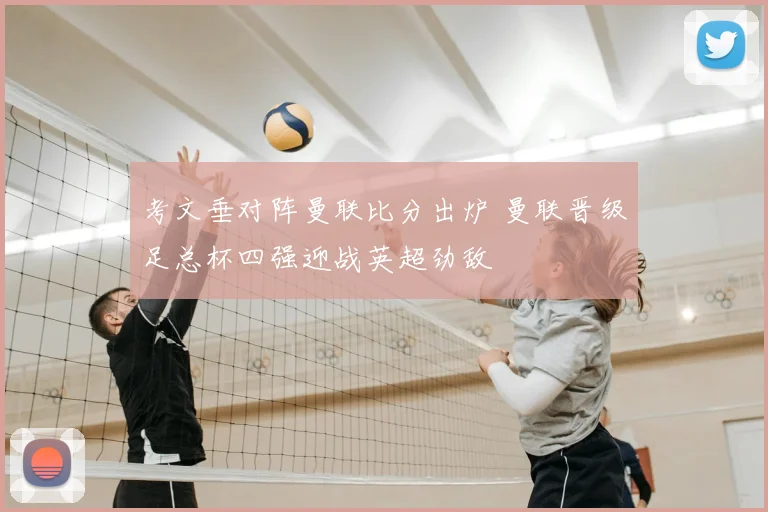 考文垂对阵曼联比分出炉 曼联晋级足总杯四强迎战英超劲敌
