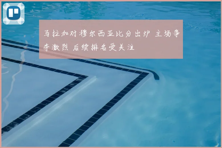 马拉加对穆尔西亚比分出炉 主场争夺激烈 后续排名受关注