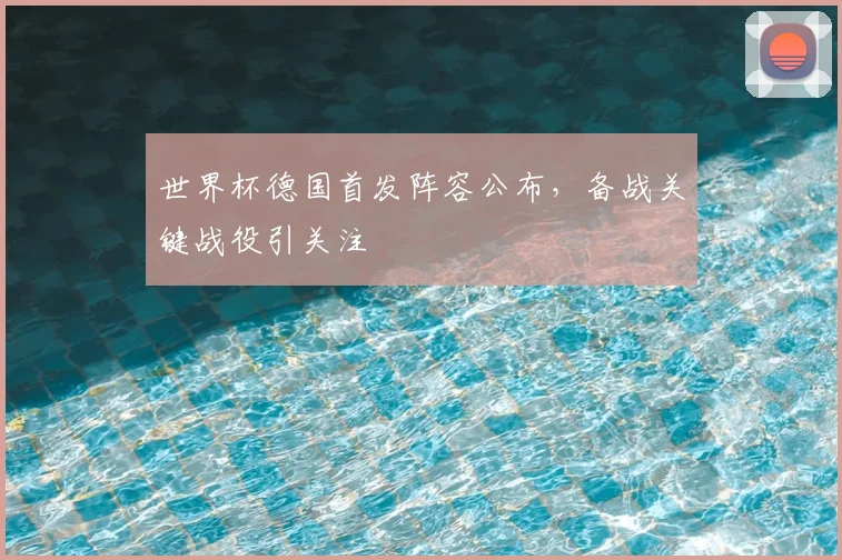 世界杯德国首发阵容公布，备战关键战役引关注