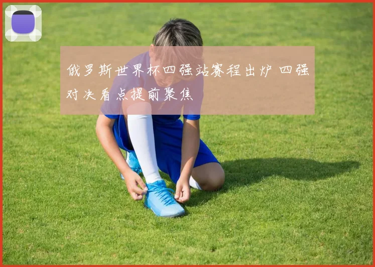 俄罗斯世界杯四强站赛程出炉 四强对决看点提前聚焦