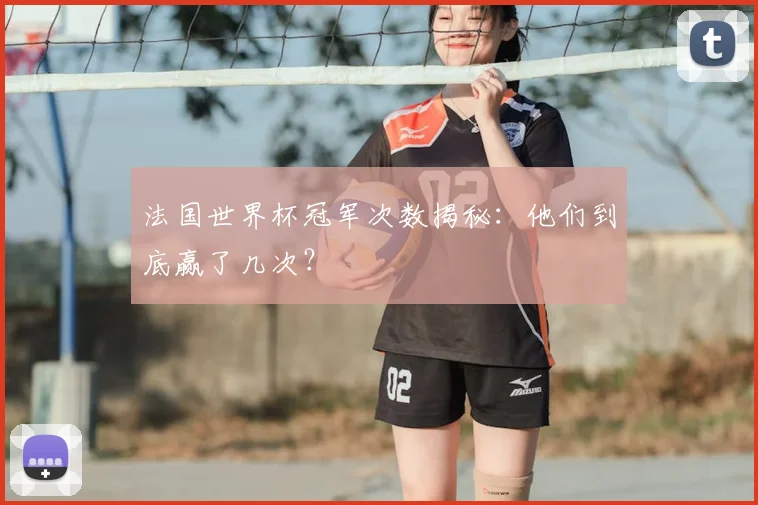 法国世界杯冠军次数揭秘：他们到底赢了几次？