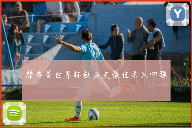 摩洛哥世界杯创历史最佳杀入四强