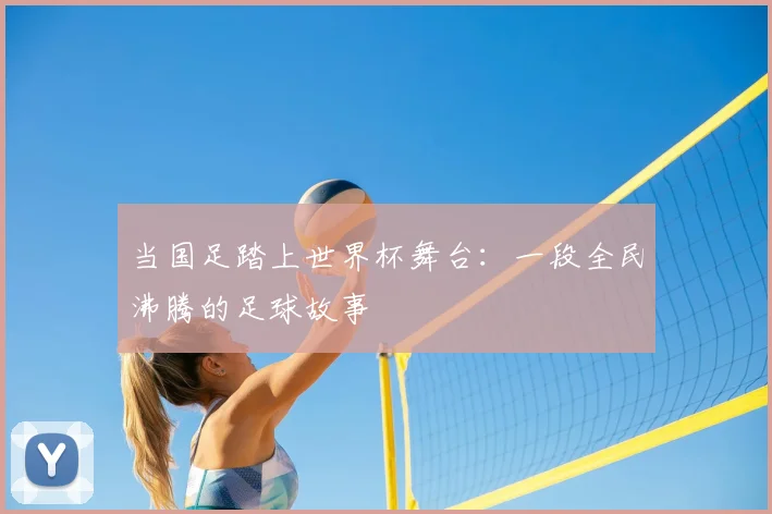 当国足踏上世界杯舞台：一段全民沸腾的足球故事