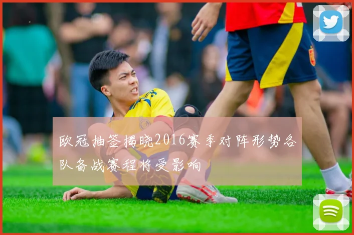 欧冠抽签揭晓2016赛季对阵形势各队备战赛程将受影响