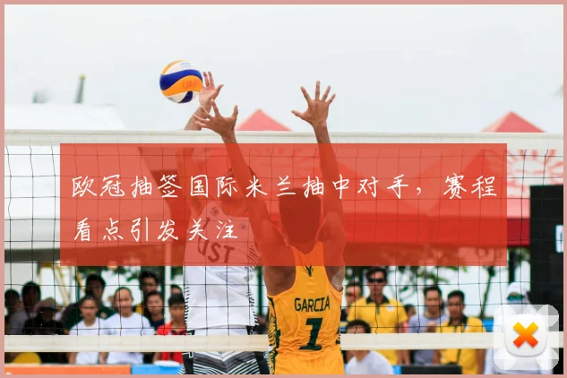 欧冠抽签国际米兰抽中对手，赛程看点引发关注