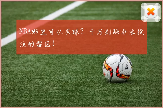 NBA哪里可以买球?千万别踩非法投注的雷区!