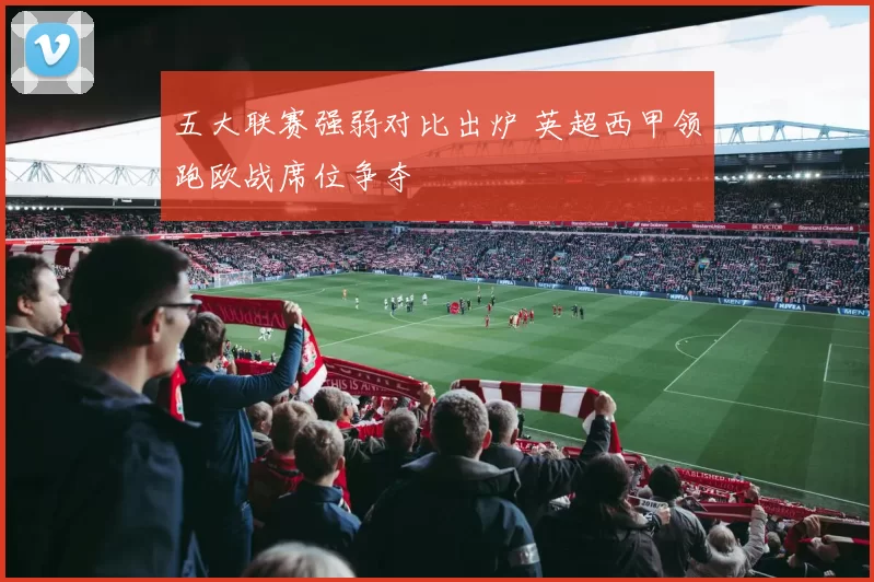 五大联赛强弱对比出炉 英超西甲领跑欧战席位争夺