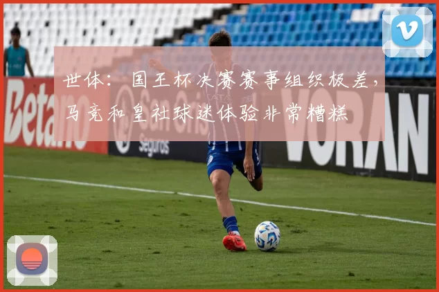 世体：国王杯决赛赛事组织极差，马竞和皇社球迷体验非常糟糕