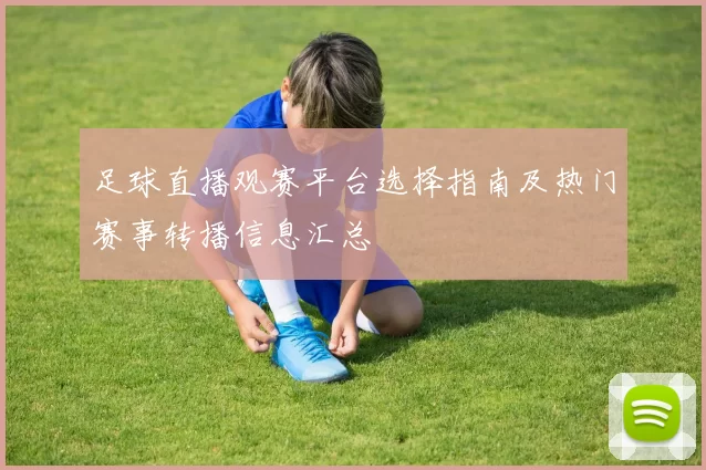 足球直播观赛平台选择指南及热门赛事转播信息汇总