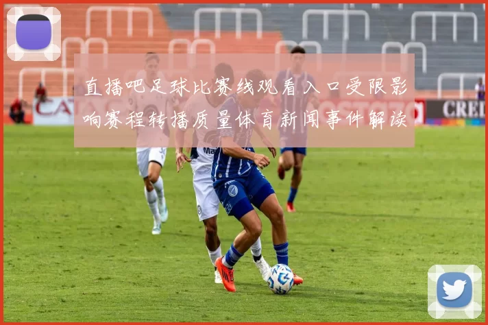 直播吧足球比赛线观看入口受限影响赛程转播质量体育新闻事件解读