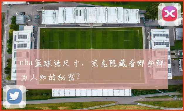 nba篮球场尺寸，究竟隐藏着哪些鲜为人知的秘密？