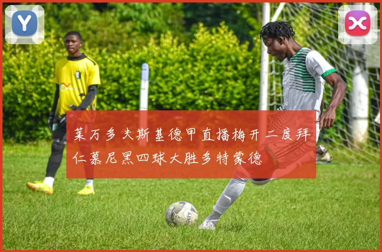 莱万多夫斯基德甲直播梅开二度拜仁慕尼黑四球大胜多特蒙德