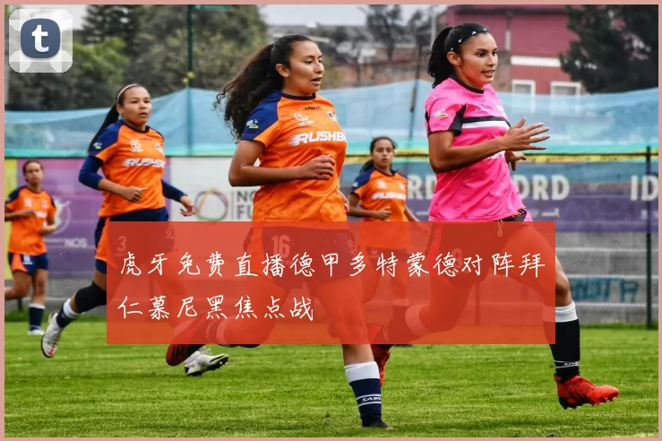 虎牙免费直播德甲多特蒙德对阵拜仁慕尼黑焦点战