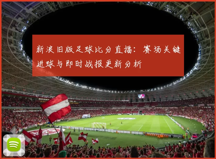 新浪旧版足球比分直播:赛场关键进球与即时战报更新分析