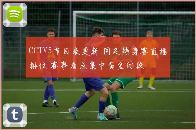 CCTV5节目表更新 国足热身赛直播排位 赛事看点集中黄金时段