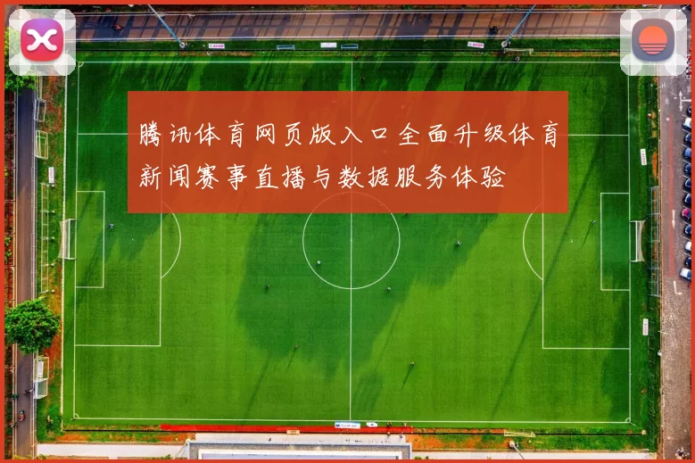 腾讯体育网页版入口全面升级体育新闻赛事直播与数据服务体验