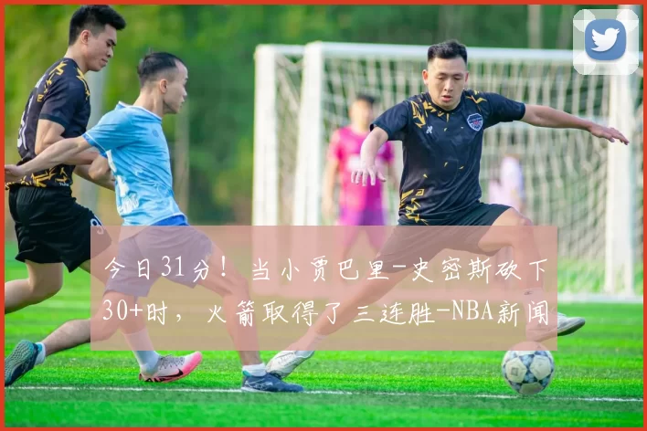 今日31分!当小贾巴里-史密斯砍下30+时,火箭取得了三连胜-NBA新闻