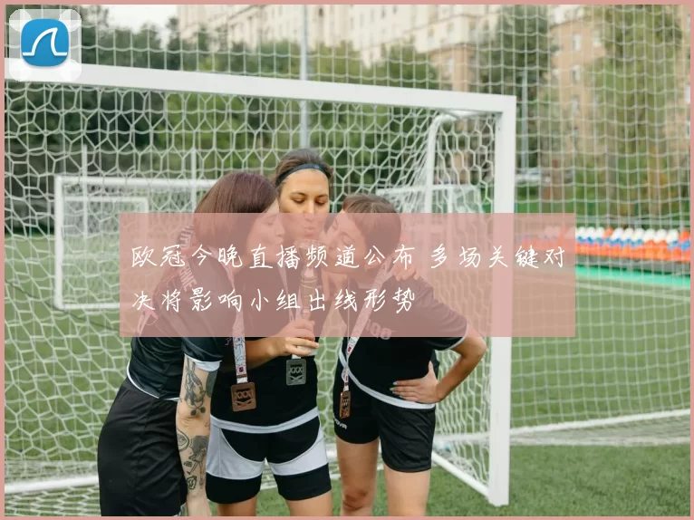 欧冠今晚直播频道公布 多场关键对决将影响小组出线形势