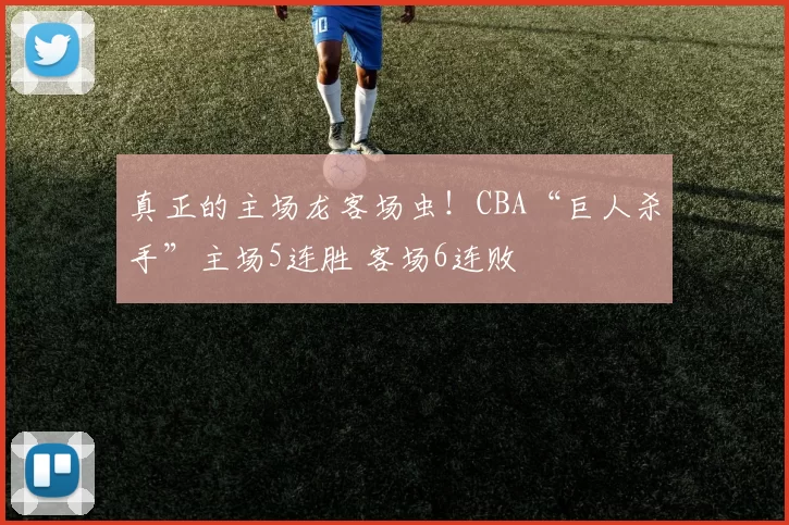 真正的主场龙客场虫！CBA“巨人杀手”主场5连胜 客场6连败