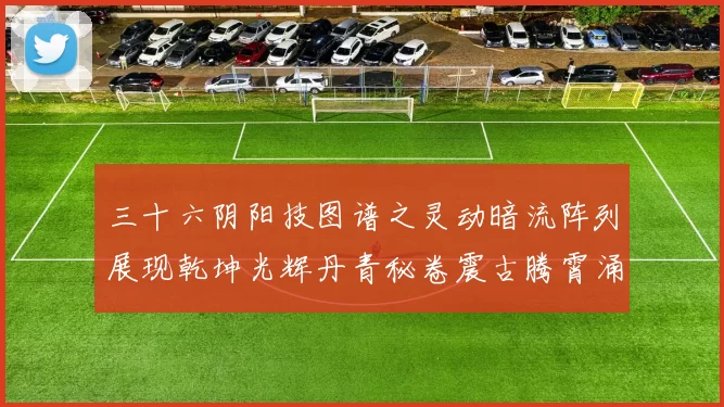 三十六阴阳技图谱之灵动暗流阵列展现乾坤光辉丹青秘卷震古腾霄涌