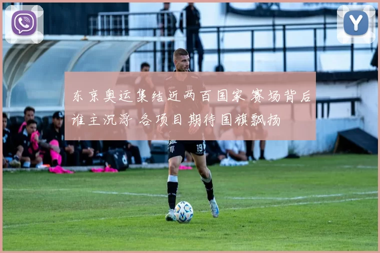 东京奥运集结近两百国家 赛场背后谁主沉浮 各项目期待国旗飘扬