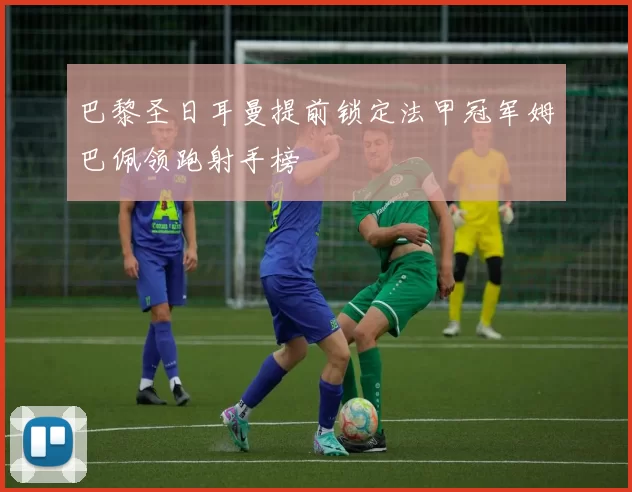 巴黎圣日耳曼提前锁定法甲冠军姆巴佩领跑射手榜