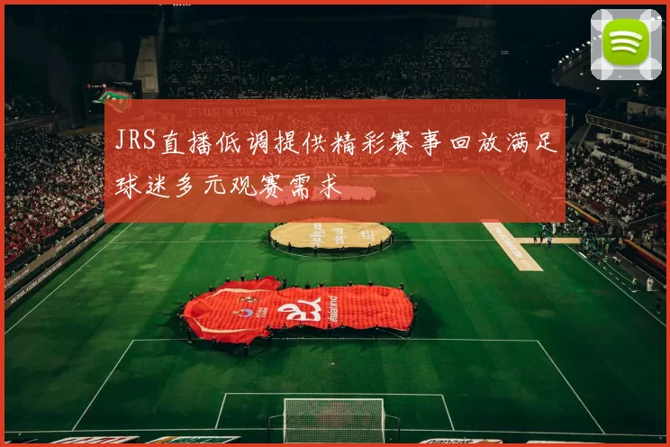 JRS直播低调提供精彩赛事回放满足球迷多元观赛需求