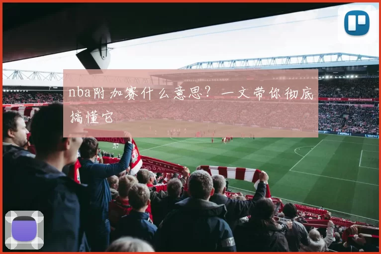 nba附加赛什么意思？一文带你彻底搞懂它