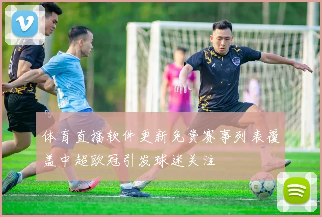 体育直播软件更新免费赛事列表覆盖中超欧冠引发球迷关注