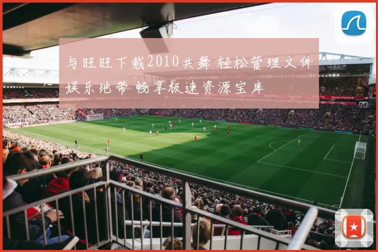 与旺旺下载2010共舞 轻松管理文件娱乐地带 畅享极速资源宝库