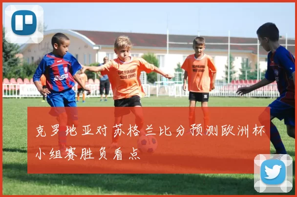 克罗地亚对苏格兰比分预测欧洲杯小组赛胜负看点