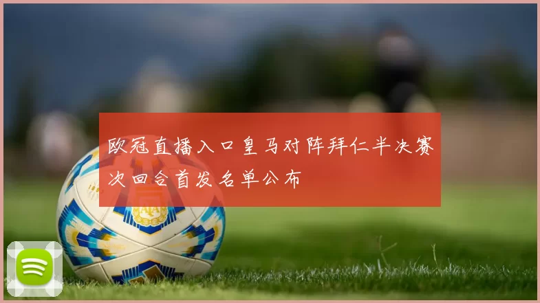 欧冠直播入口皇马对阵拜仁半决赛次回合首发名单公布