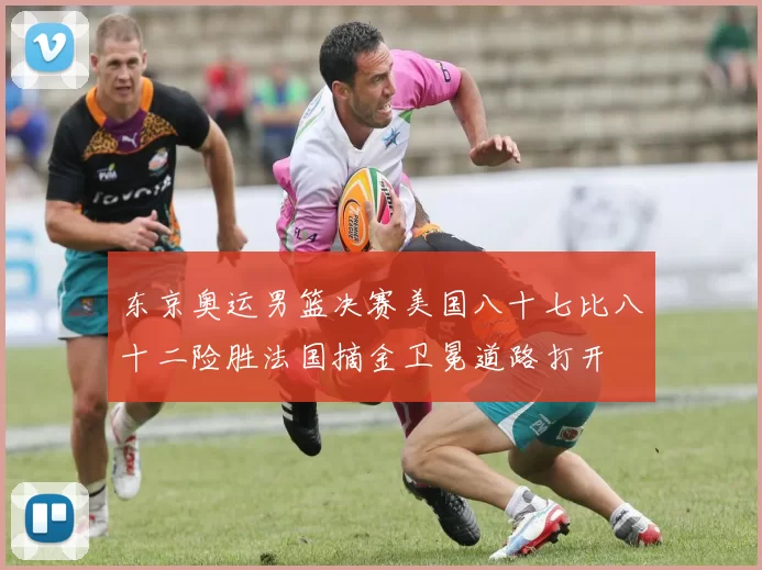 东京奥运男篮决赛美国八十七比八十二险胜法国摘金卫冕道路打开