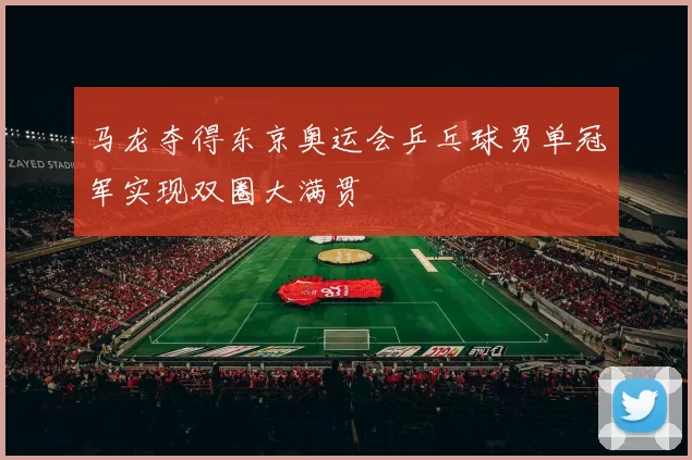 马龙夺得东京奥运会乒乓球男单冠军实现双圈大满贯