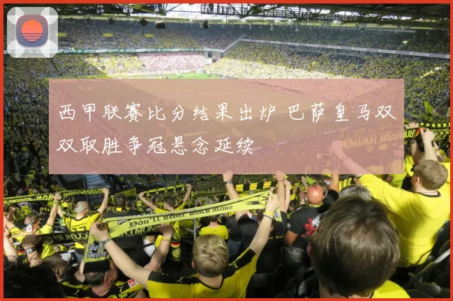 西甲联赛比分结果出炉 巴萨皇马双双取胜争冠悬念延续