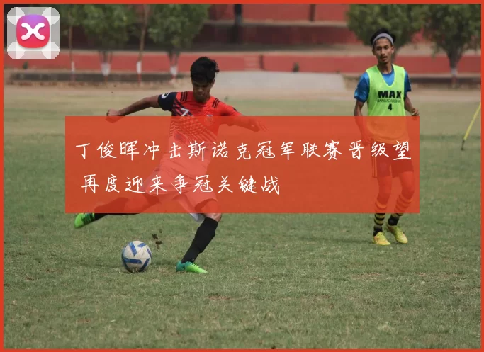 丁俊晖冲击斯诺克冠军联赛晋级望 再度迎来争冠关键战