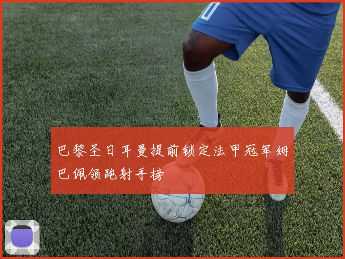 巴黎圣日耳曼提前锁定法甲冠军姆巴佩领跑射手榜