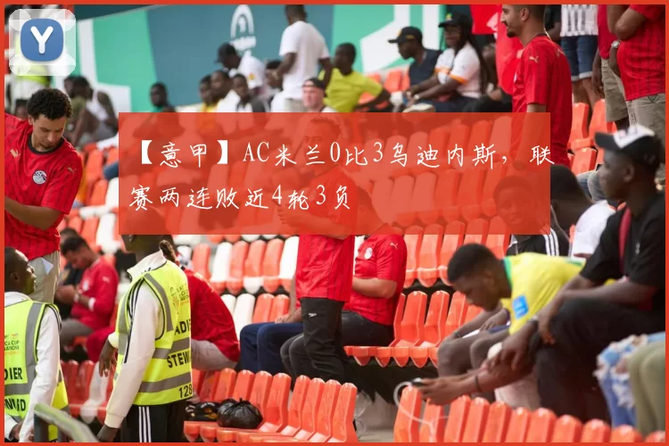 【意甲】AC米兰0比3乌迪内斯,联赛两连败近4轮3负