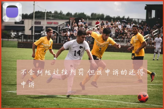 不会纠结过往判罚 但该申诉的还得申诉