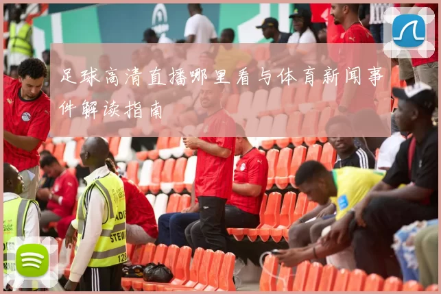 足球高清直播哪里看与体育新闻事件解读指南