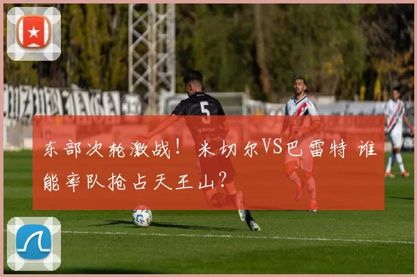 东部次轮激战！米切尔VS巴雷特 谁能率队抢占天王山？