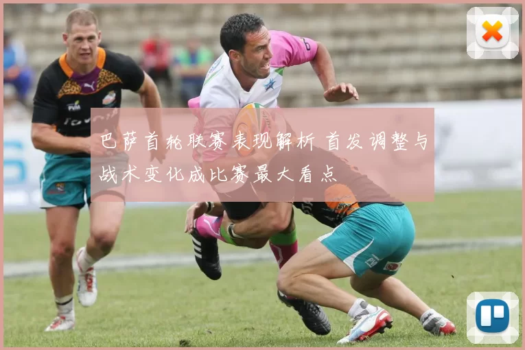 巴萨首轮联赛表现解析 首发调整与战术变化成比赛最大看点