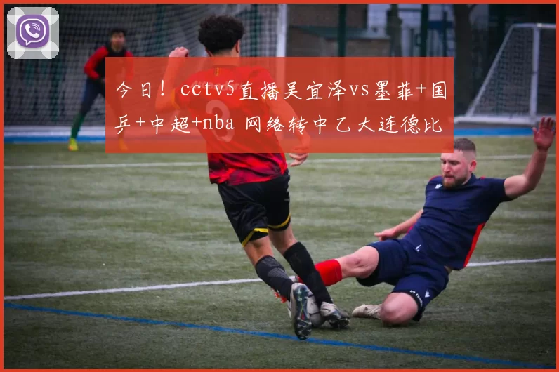 今日！cctv5直播吴宜泽vs墨菲+国乒+中超+nba 网络转中乙大连德比