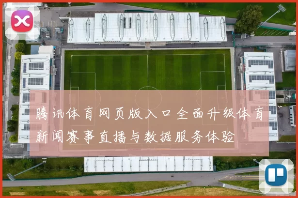 腾讯体育网页版入口全面升级体育新闻赛事直播与数据服务体验