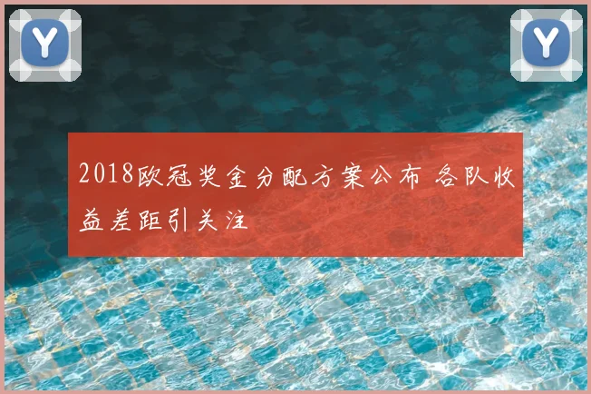 2018欧冠奖金分配方案公布 各队收益差距引关注