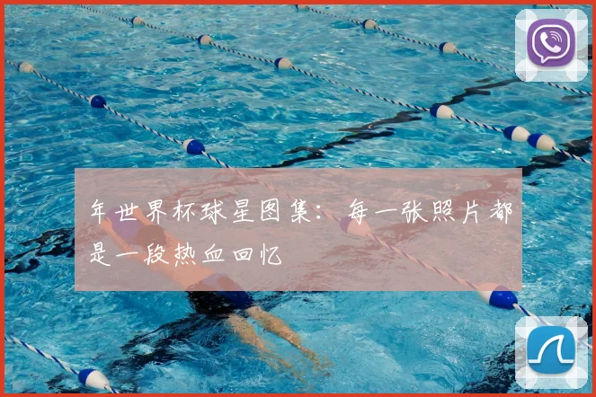 年世界杯球星图集:每一张照片都是一段热血回忆